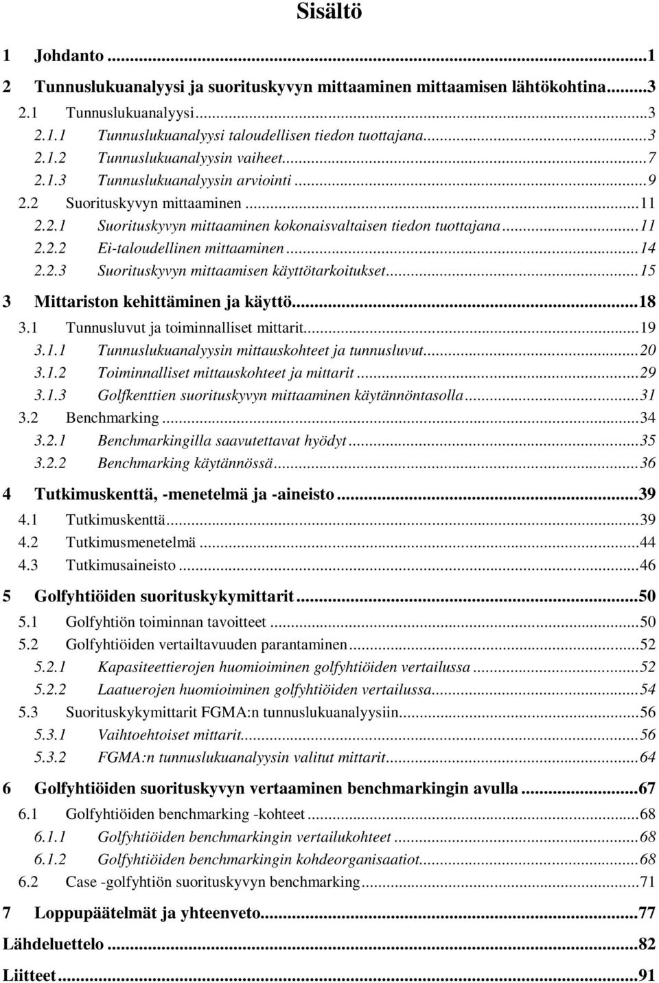 .. 15 3 Mittariston kehittäminen ja käyttö... 18 3.1 Tunnusluvut ja toiminnalliset mittarit... 19 3.1.1 Tunnuslukuanalyysin mittauskohteet ja tunnusluvut... 20 3.1.2 Toiminnalliset mittauskohteet ja mittarit.