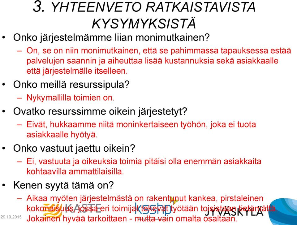 Nykymallilla toimien on. Ovatko resurssimme oikein järjestetyt? Eivät, hukkaamme niitä moninkertaiseen työhön, joka ei tuota asiakkaalle hyötyä. Onko vastuut jaettu oikein?