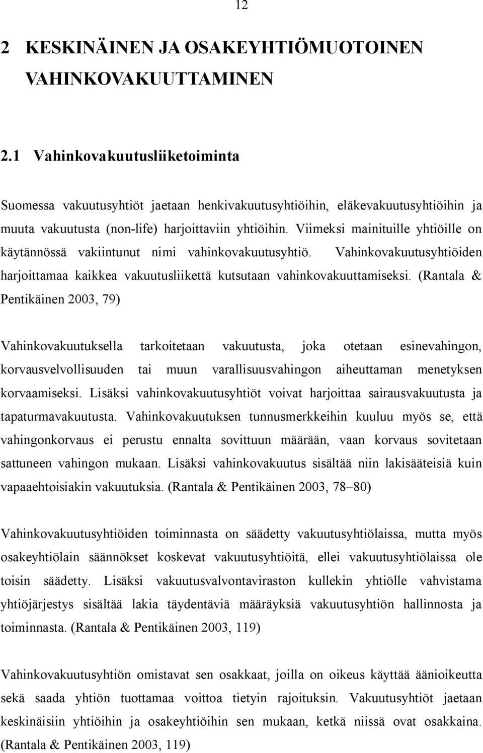 Viimeksi mainituille yhtiöille on käytännössä vakiintunut nimi vahinkovakuutusyhtiö. Vahinkovakuutusyhtiöiden harjoittamaa kaikkea vakuutusliikettä kutsutaan vahinkovakuuttamiseksi.