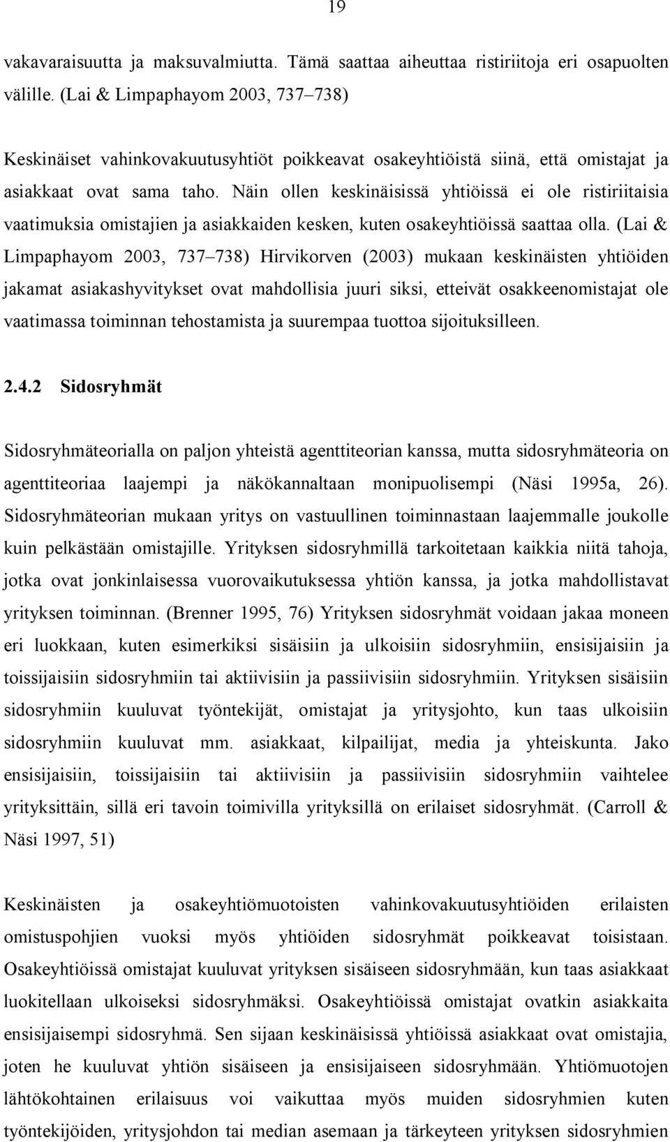 Näin ollen keskinäisissä yhtiöissä ei ole ristiriitaisia vaatimuksia omistajien ja asiakkaiden kesken, kuten osakeyhtiöissä saattaa olla.