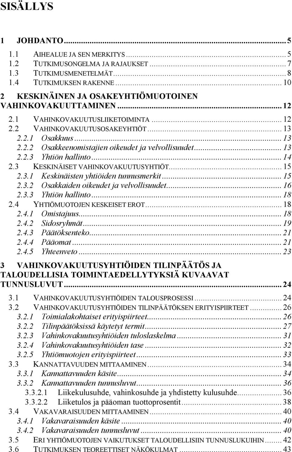 .. 13 2.2.3 Yhtiön hallinto... 14 2.3 KESKINÄISET VAHINKOVAKUUTUSYHTIÖT... 15 2.3.1 Keskinäisten yhtiöiden tunnusmerkit... 15 2.3.2 Osakkaiden oikeudet ja velvollisuudet... 16 2.3.3 Yhtiön hallinto... 18 2.