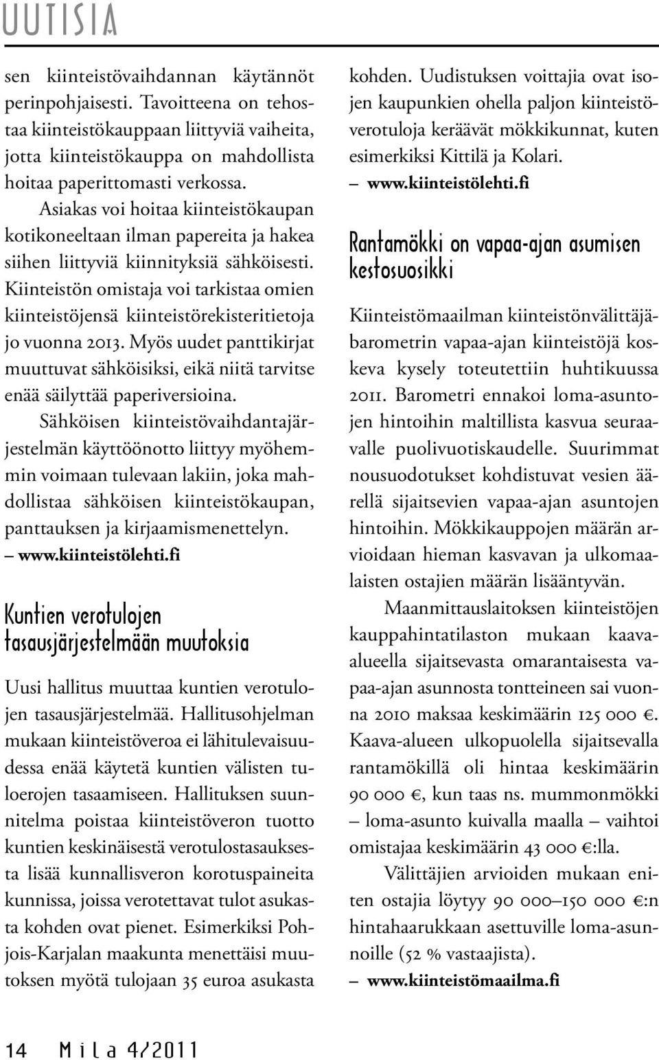 Kiinteistön omistaja voi tarkistaa omien kiinteistöjensä kiinteistörekisteritietoja jo vuonna 2013. Myös uudet panttikirjat muuttuvat sähköisiksi, eikä niitä tarvitse enää säilyttää paperiversioina.