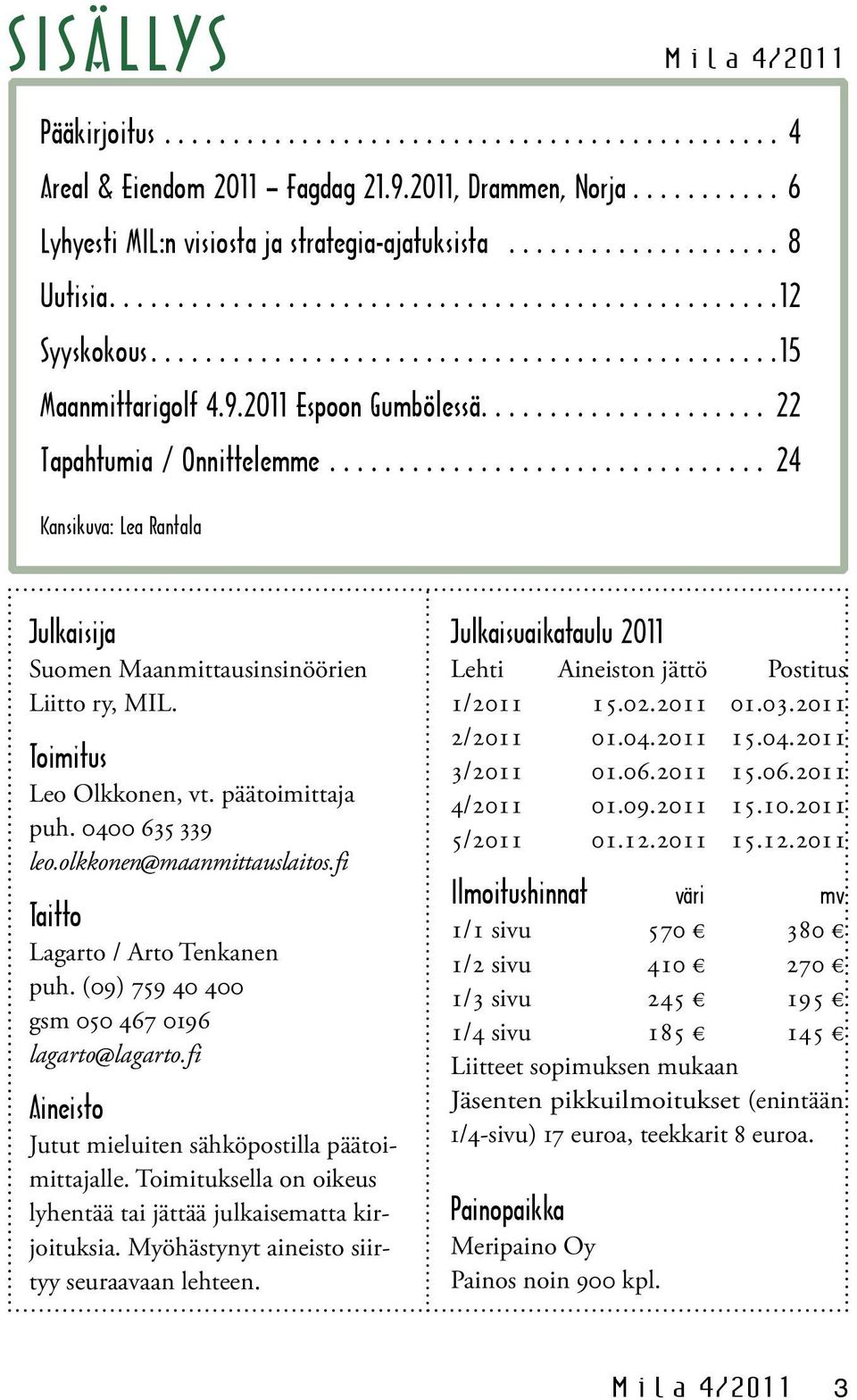 .................... 22 Tapahtumia / Onnittelemme................................. 24 Kansikuva: Lea Rantala Julkaisija Suomen Maanmittausinsinöörien Liitto ry, MIL. Toimitus Leo Olkkonen, vt.