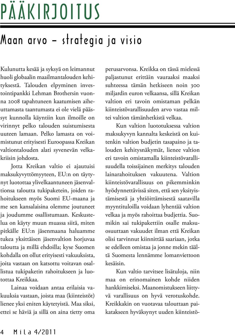 suistumisesta uuteen lamaan. Pelko lamasta on voimistunut erityisesti Euroopassa Kreikan valtiontalouden alati syvenevän velkakriisin johdosta.