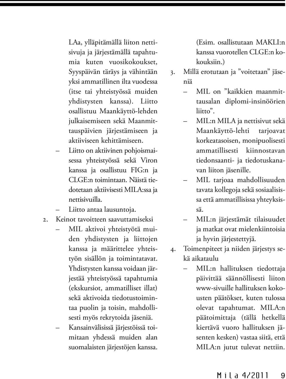 Liitto on aktiivinen pohjoismaisessa yhteistyössä sekä Viron kanssa ja osallistuu FIG:n ja CLGE:n toimintaan. Näistä tiedotetaan aktiivisesti MILA:ssa ja nettisivuilla. Liitto antaa lausuntoja. 2.