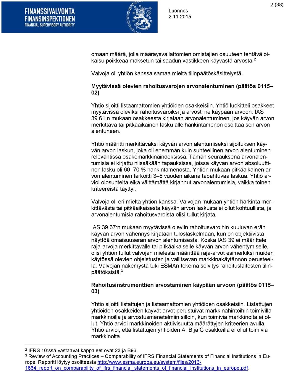 Yhtiö luokitteli osakkeet myytävissä oleviksi rahoitusvaroiksi ja arvosti ne käypään arvoon. IAS 39.