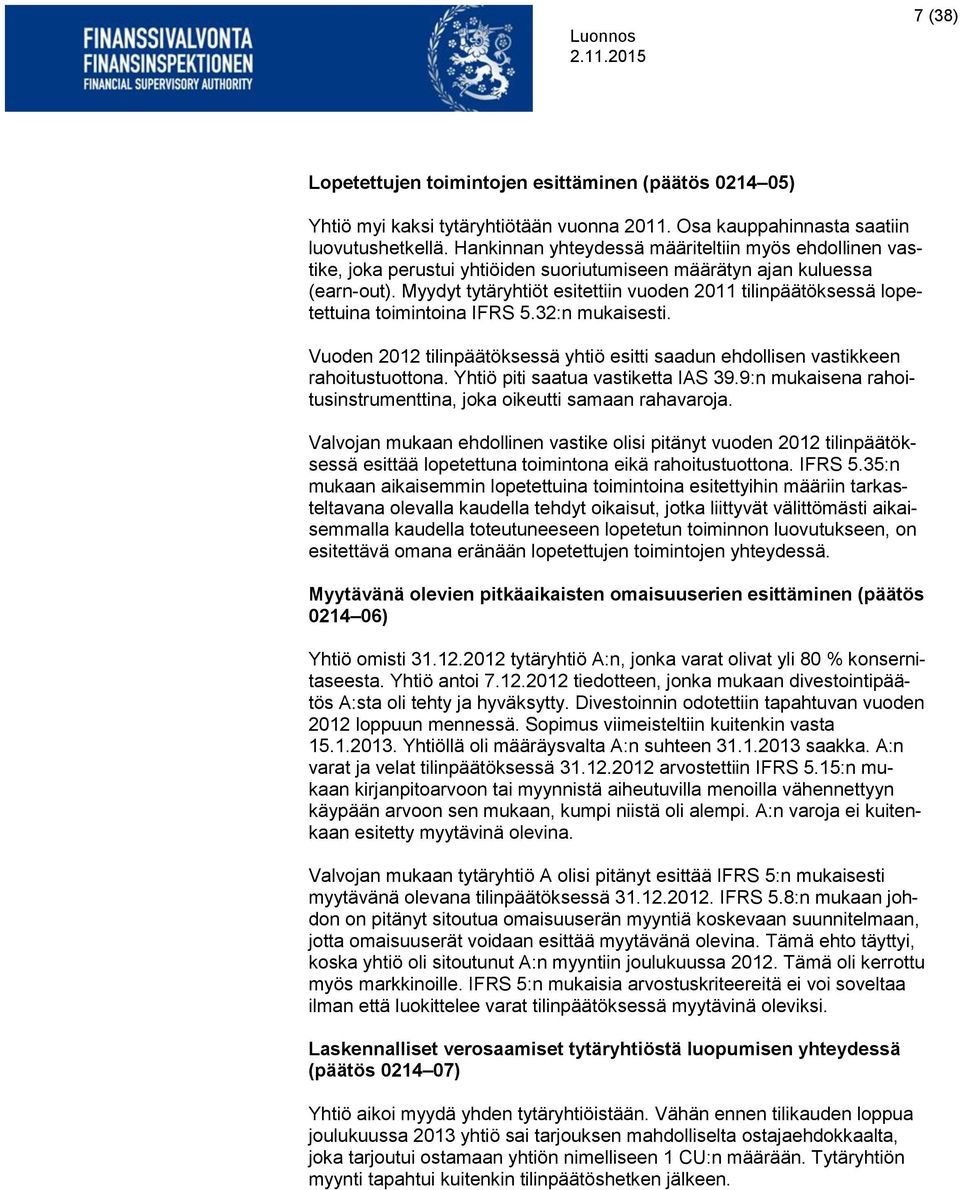 Myydyt tytäryhtiöt esitettiin vuoden 2011 tilinpäätöksessä lopetettuina toimintoina IFRS 5.32:n mukaisesti. Vuoden 2012 tilinpäätöksessä yhtiö esitti saadun ehdollisen vastikkeen rahoitustuottona.