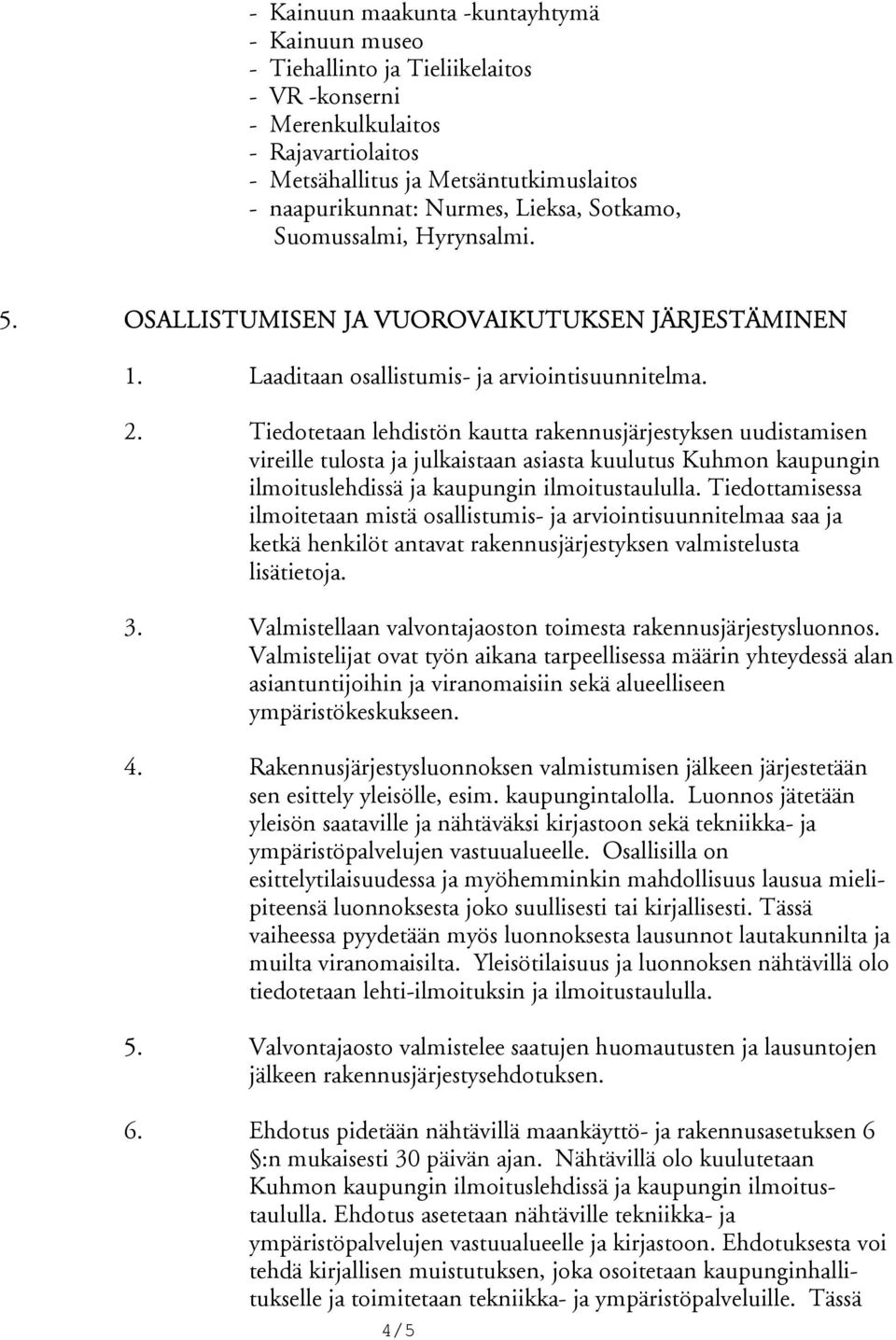 Tiedotetaan lehdistön kautta rakennusjärjes tyksen uudistamisen vireille tulosta ja jul kaistaan asiasta kuulutus Kuhmon kaupungin ilmoituslehdissä ja kaupungin ilmoitustaulul la.