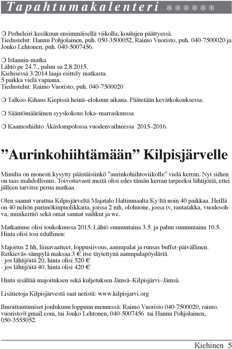 Tiedustelut: Raimo Vuoristo, puh. 040-7500020 m Talkoo-Kihaus Kiepissä heinä elokuun aikana. Päätetään kevätkokouksessa. m Sääntömääräinen syyskokous loka marraskuussa.