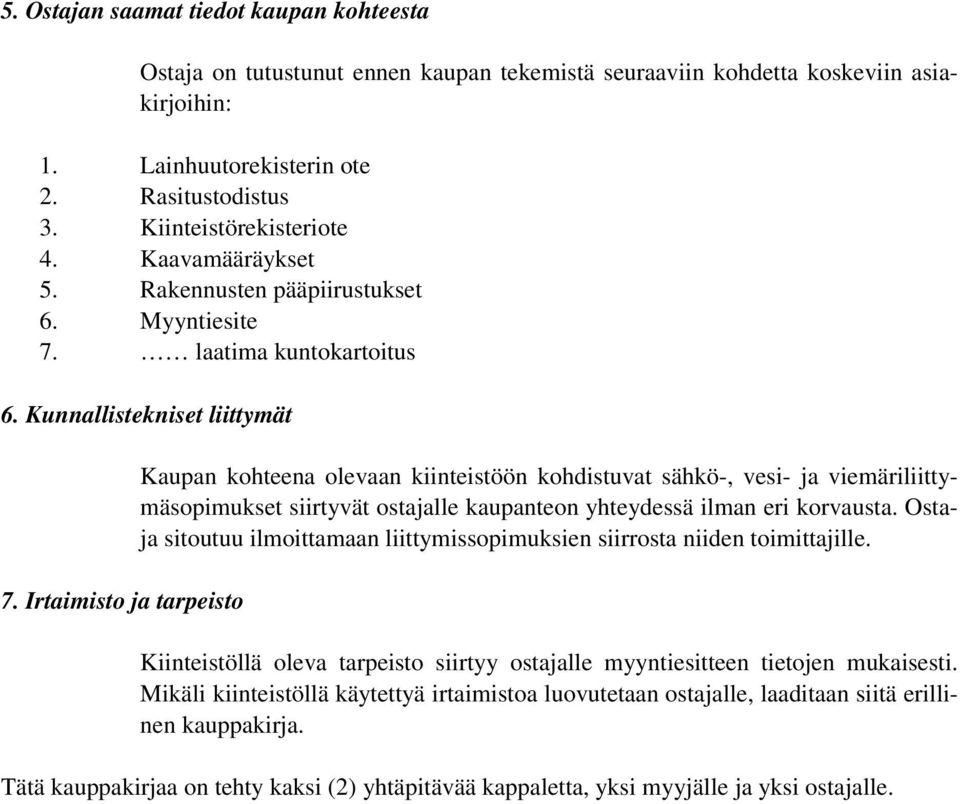 Irtaimisto ja tarpeisto Kaupan kohteena olevaan kiinteistöön kohdistuvat sähkö-, vesi- ja viemäriliittymäsopimukset siirtyvät ostajalle kaupanteon yhteydessä ilman eri korvausta.