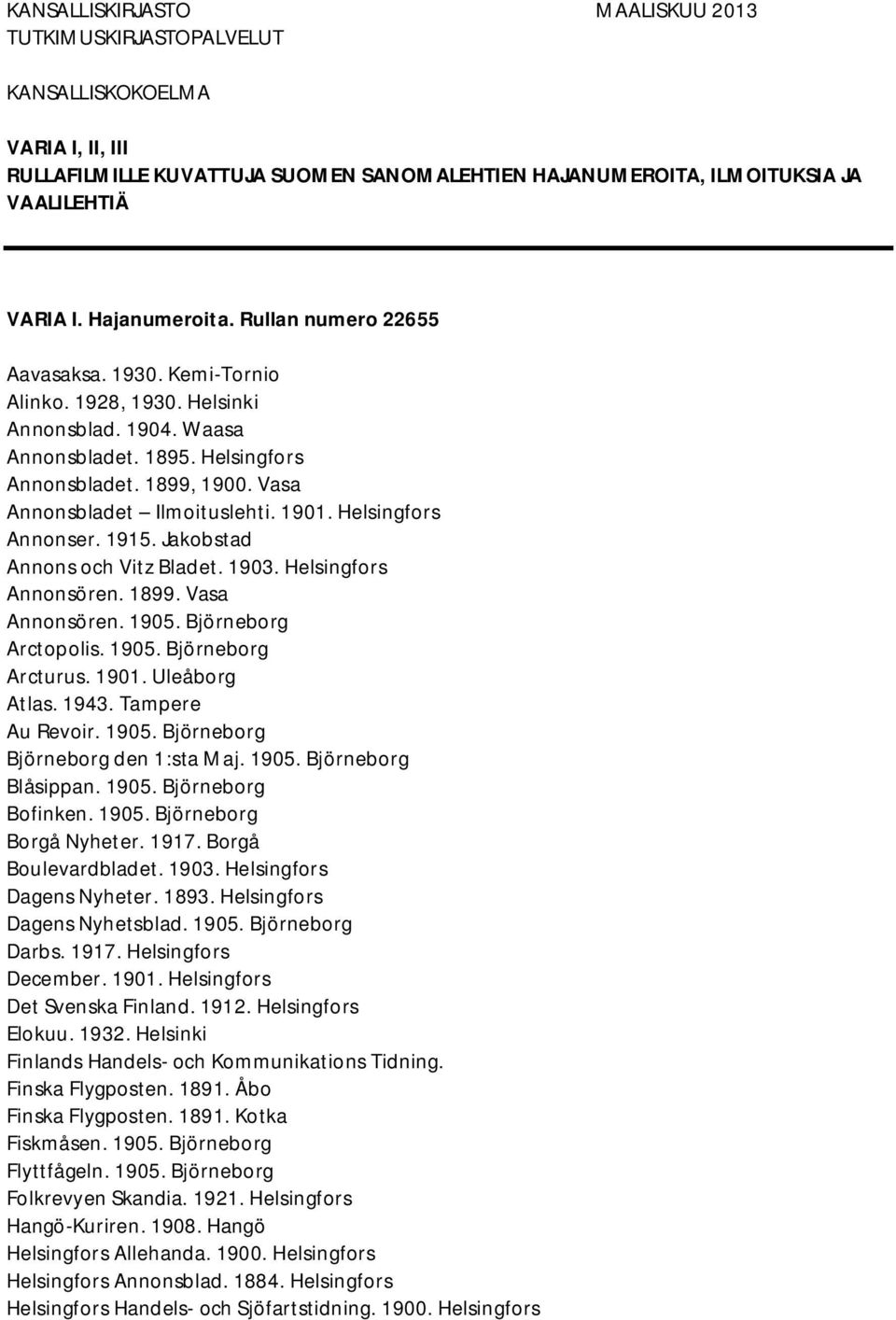 Vasa Annonsbladet Ilmoituslehti. 1901. Helsingfors Annonser. 1915. Jakobstad Annons och Vitz Bladet. 1903. Helsingfors Annonsören. 1899. Vasa Annonsören. 1905. Björneborg Arctopolis. 1905. Björneborg Arcturus.