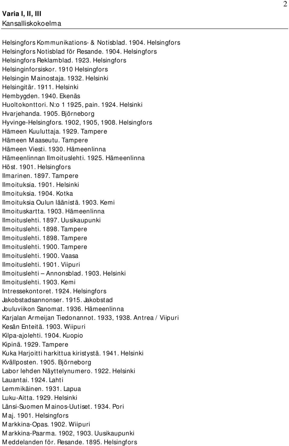 Björneborg Hyvinge-Helsingfors. 1902, 1905, 1908. Helsingfors Hämeen Kuuluttaja. 1929. Tampere Hämeen Maaseutu. Tampere Hämeen Viesti. 1930. Hämeenlinna Hämeenlinnan Ilmoituslehti. 1925.