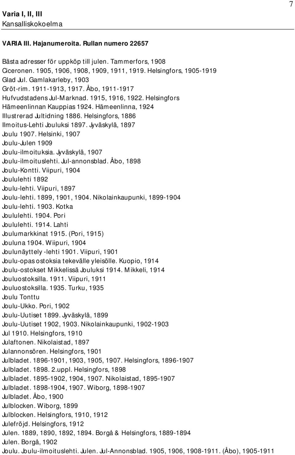 Helsingfors, 1886 Ilmoitus-Lehti Jouluksi 1897. Jyväskylä, 1897 Joulu 1907. Helsinki, 1907 Joulu-Julen 1909 Joulu-ilmoituksia. Jyväskylä, 1907 Joulu-ilmoituslehti. Jul-annonsblad.