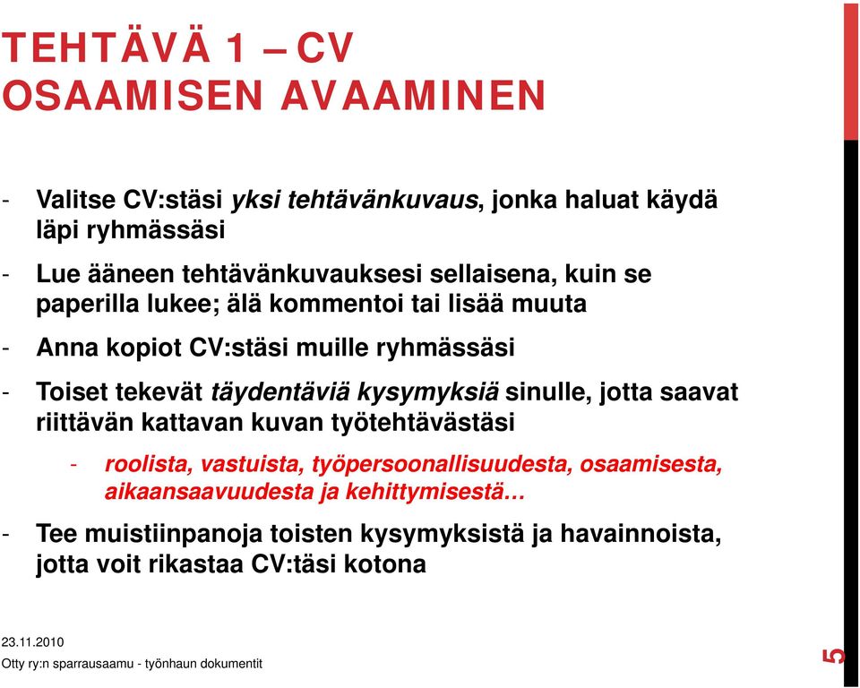 tekevät täydentäviä kysymyksiä sinulle, jotta saavat riittävän kattavan kuvan työtehtävästäsi - roolista, vastuista,