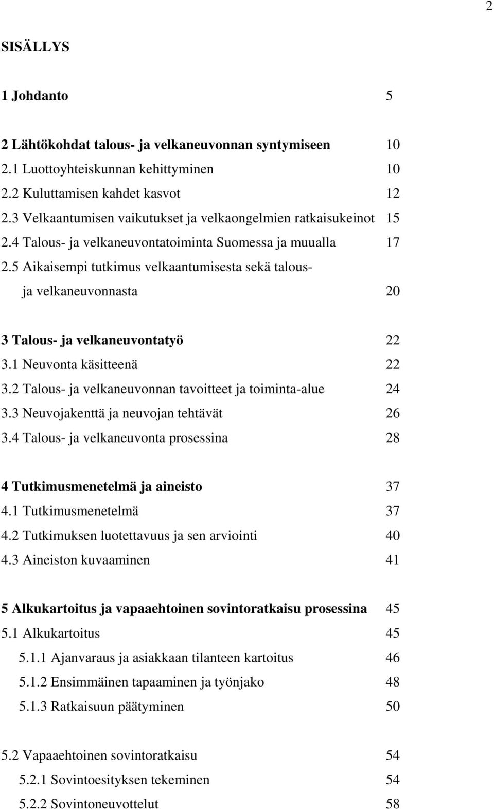 5 Aikaisempi tutkimus velkaantumisesta sekä talousja velkaneuvonnasta 20 3 Talous- ja velkaneuvontatyö 22 3.1 Neuvonta käsitteenä 22 3.2 Talous- ja velkaneuvonnan tavoitteet ja toiminta-alue 24 3.