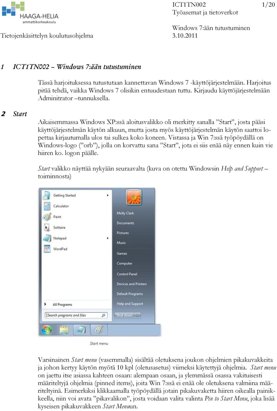 2 Start Aikaisemmassa Windows XP:ssä aloitusvalikko oli merkitty sanalla Start, josta pääsi käyttöjärjestelmän käytön alkuun, mutta josta myös käyttöjärjestelmän käytön saattoi lopettaa kirjautumalla