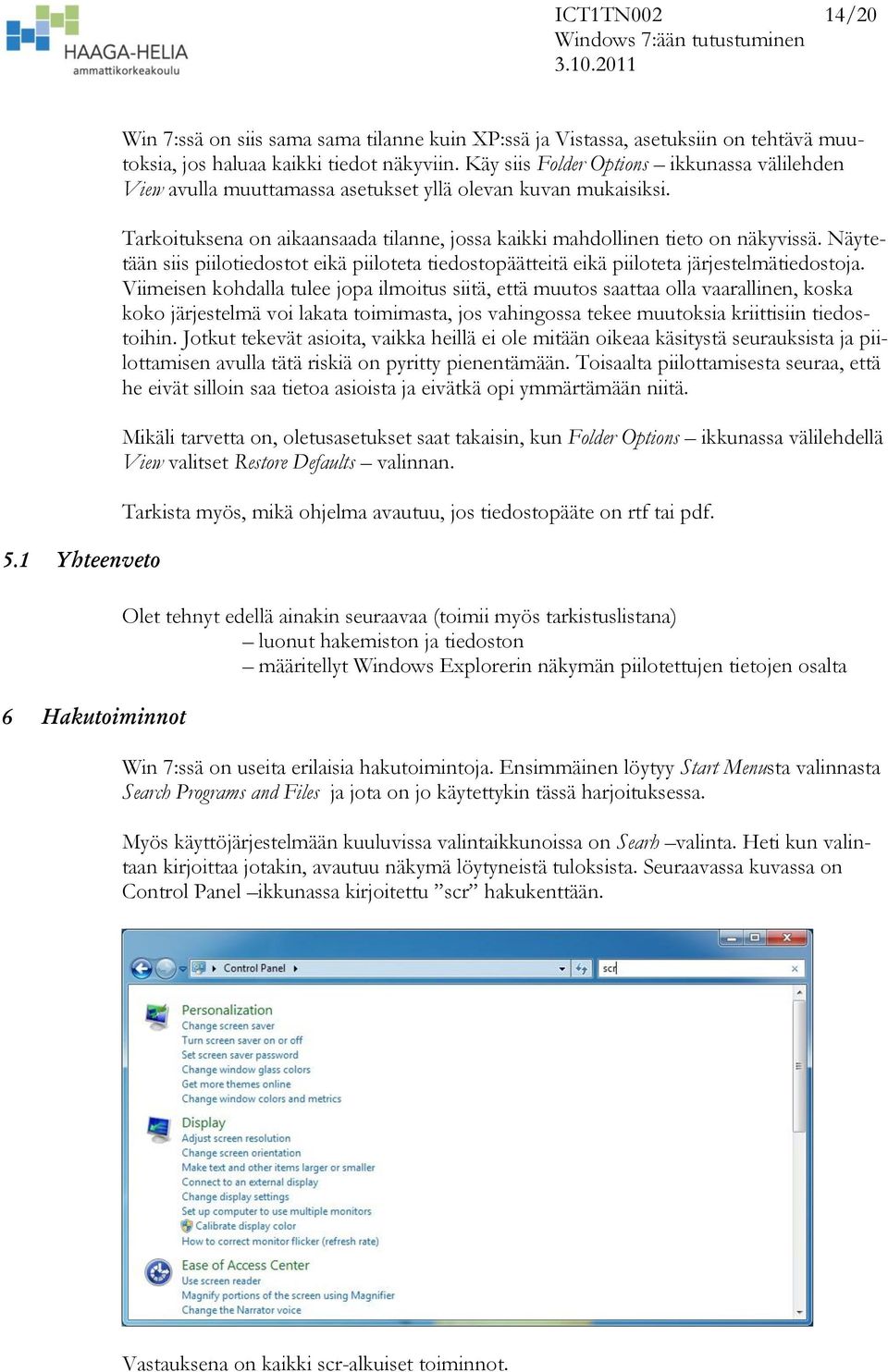 Näytetään siis piilotiedostot eikä piiloteta tiedostopäätteitä eikä piiloteta järjestelmätiedostoja.