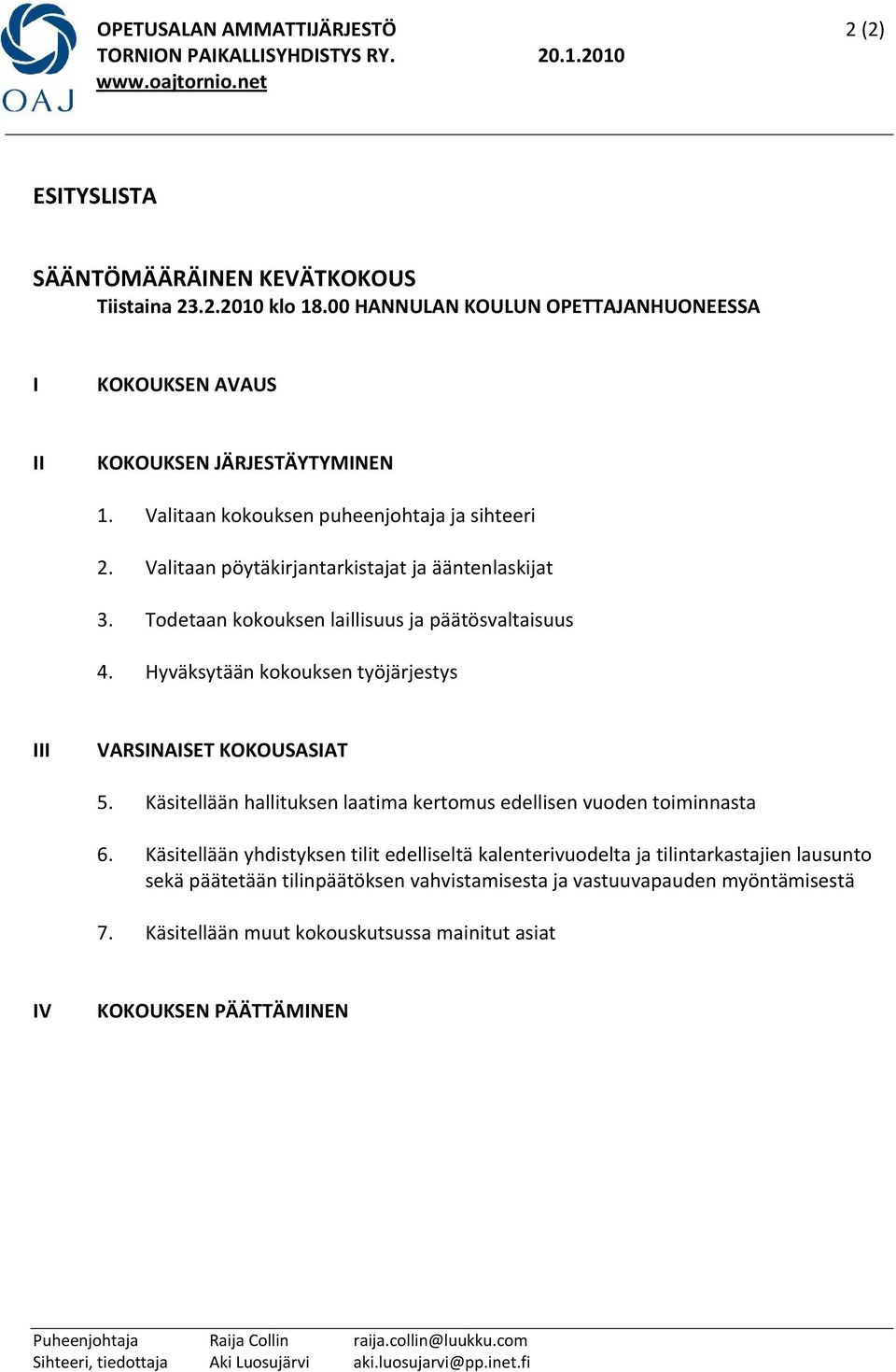 Todetaan kokouksen laillisuus ja päätösvaltaisuus 4. Hyväksytään kokouksen työjärjestys III VARSINAISET KOKOUSASIAT 5. Käsitellään hallituksen laatima kertomus edellisen vuoden toiminnasta 6.