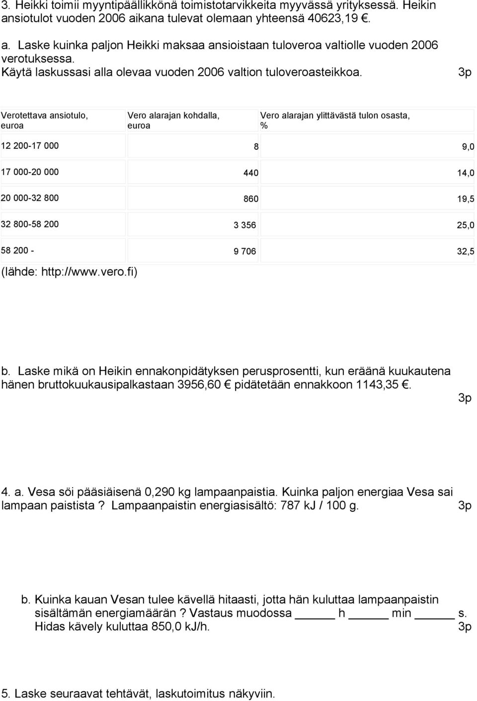 Verotettava ansiotulo, euroa Vero alarajan kohdalla, euroa Vero alarajan ylittävästä tulon osasta, % 12 200-17 000 8 9,0 17 000-20 000 440 14,0 20 000-32 800 860 19,5 32 800-58 200 3 356 25,0 58