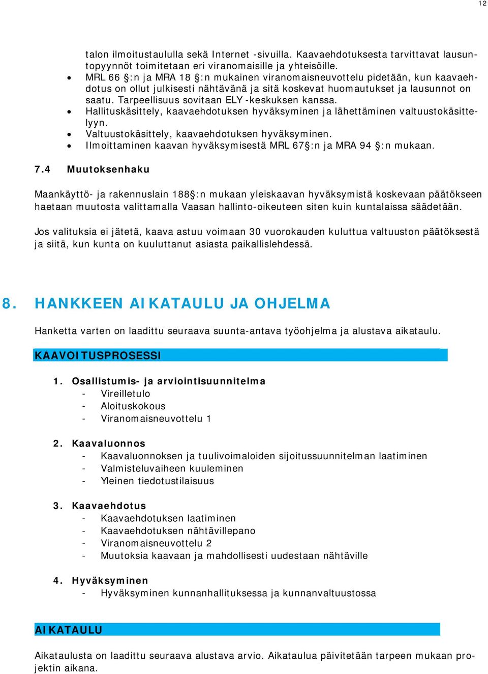 Tarpeellisuus sovitaan ELY -keskuksen kanssa. Hallituskäsittely, kaavaehdotuksen hyväksyminen ja lähettäminen valtuustokäsittelyyn. Valtuustokäsittely, kaavaehdotuksen hyväksyminen.