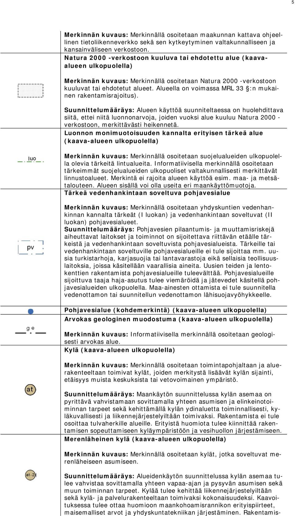 Alueella on voimassa MRL 33 :n mukainen rakentamisrajoitus).