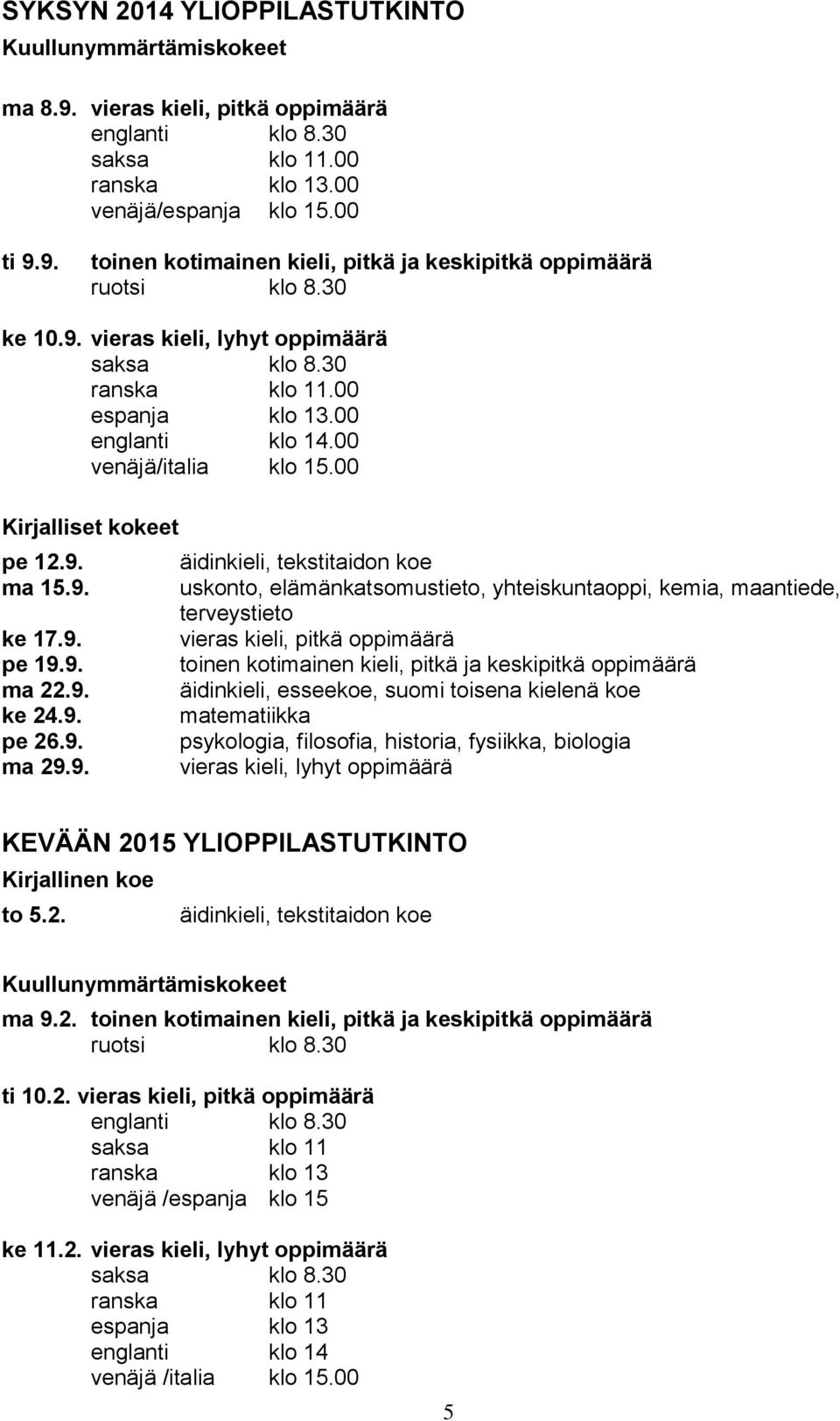 9. pe 26.9. ma 29.9. äidinkieli, tekstitaidon koe uskonto, elämänkatsomustieto, yhteiskuntaoppi, kemia, maantiede, terveystieto vieras kieli, pitkä oppimäärä toinen kotimainen kieli, pitkä ja