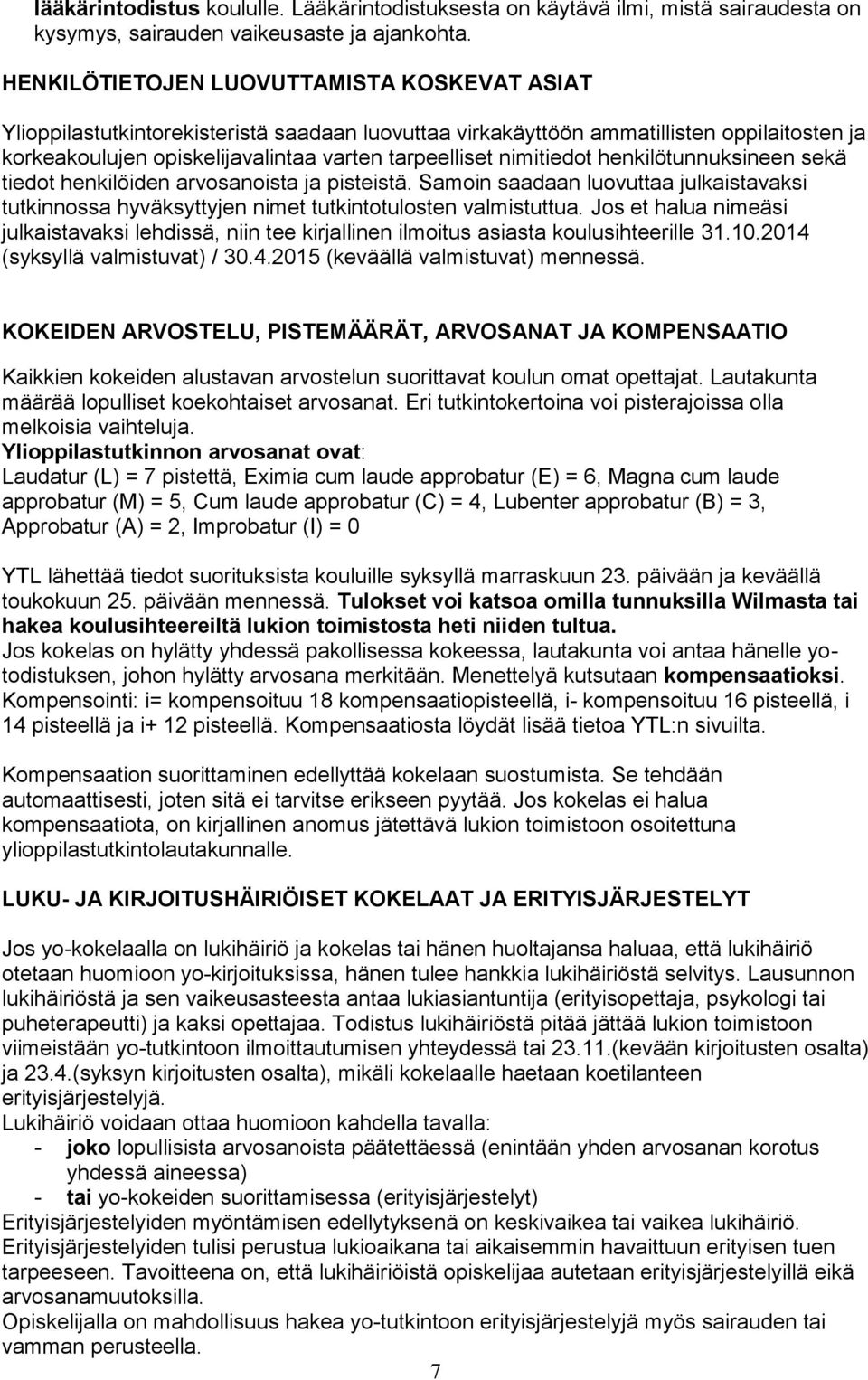 nimitiedot henkilötunnuksineen sekä tiedot henkilöiden arvosanoista ja pisteistä. Samoin saadaan luovuttaa julkaistavaksi tutkinnossa hyväksyttyjen nimet tutkintotulosten valmistuttua.