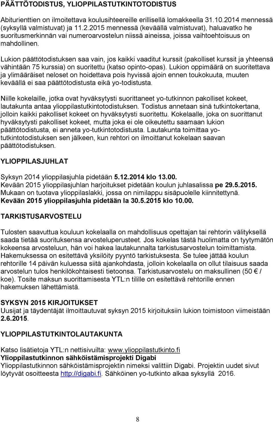 Lukion päättötodistuksen saa vain, jos kaikki vaaditut kurssit (pakolliset kurssit ja yhteensä vähintään 75 kurssia) on suoritettu (katso opinto-opas).