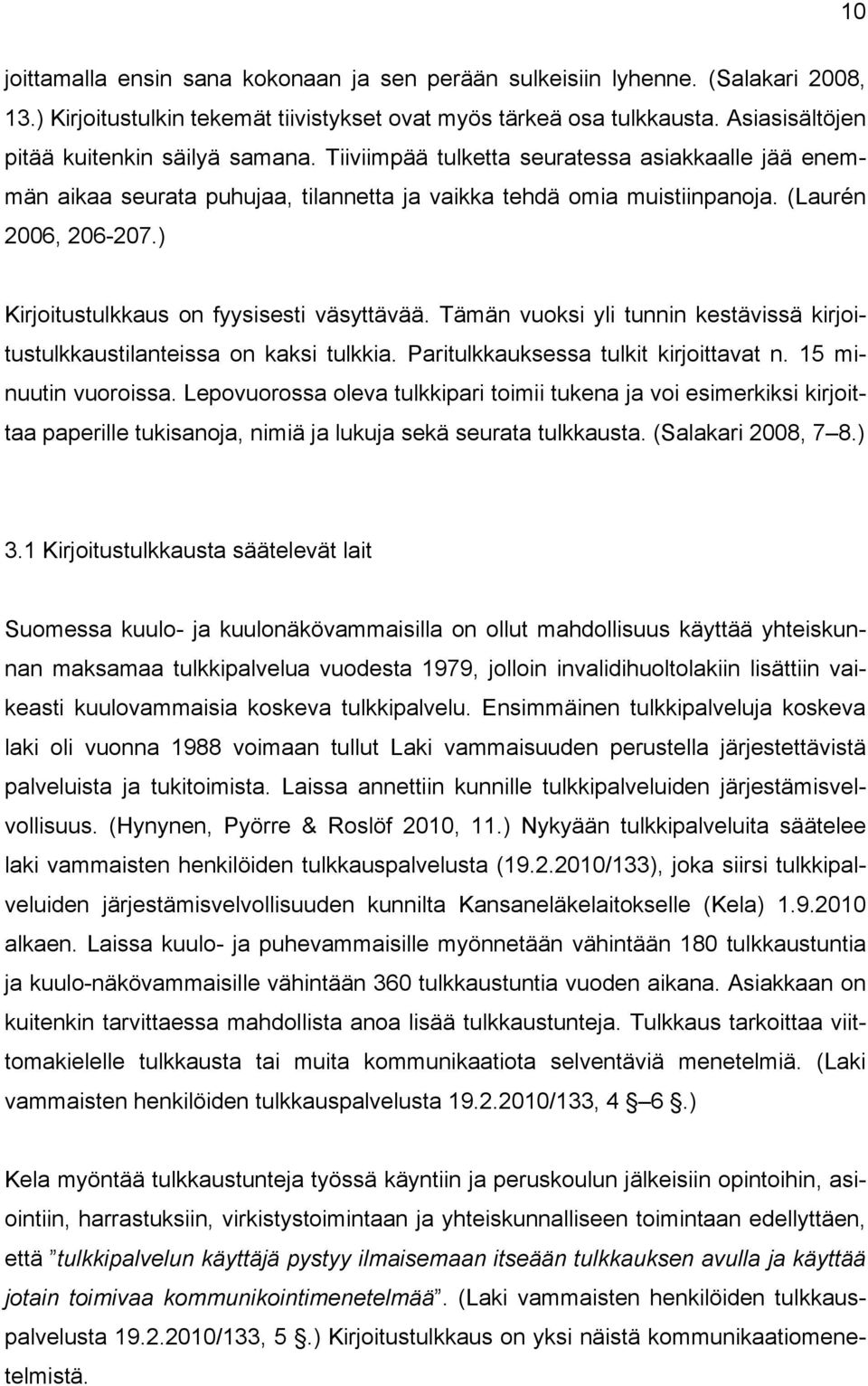 ) Kirjoitustulkkaus on fyysisesti väsyttävää. Tämän vuoksi yli tunnin kestävissä kirjoitustulkkaustilanteissa on kaksi tulkkia. Paritulkkauksessa tulkit kirjoittavat n. 15 minuutin vuoroissa.