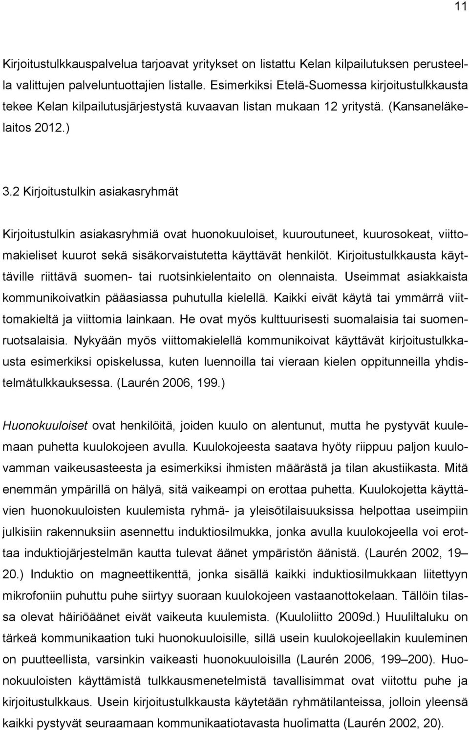 2 Kirjoitustulkin asiakasryhmät Kirjoitustulkin asiakasryhmiä ovat huonokuuloiset, kuuroutuneet, kuurosokeat, viittomakieliset kuurot sekä sisäkorvaistutetta käyttävät henkilöt.