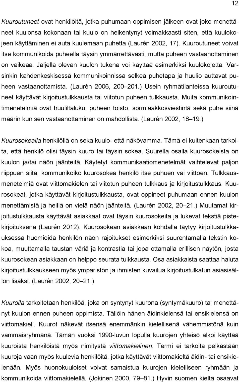 Jäljellä olevan kuulon tukena voi käyttää esimerkiksi kuulokojetta. Varsinkin kahdenkeskisessä kommunikoinnissa selkeä puhetapa ja huulio auttavat puheen vastaanottamista. (Laurén 2006, 200 201.