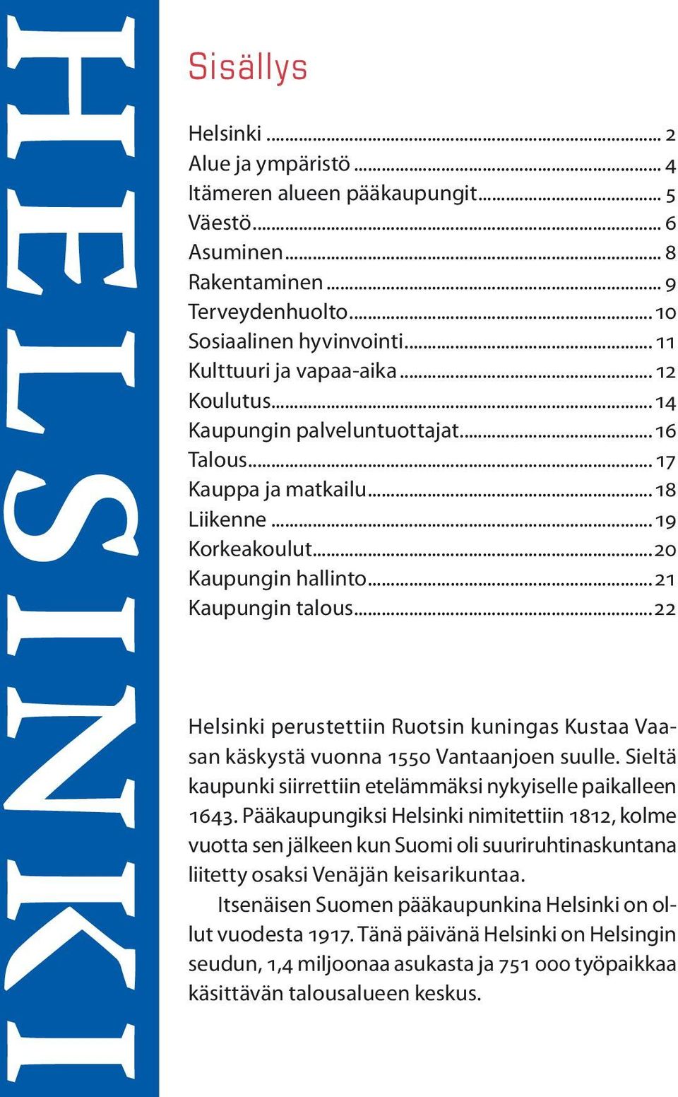 ..22 Helsinki perustettiin Ruotsin kuningas Kustaa Vaasan käskystä vuonna 1550 Vantaanjoen suulle. Sieltä kaupunki siirrettiin etelämmäksi nykyiselle paikalleen 1643.