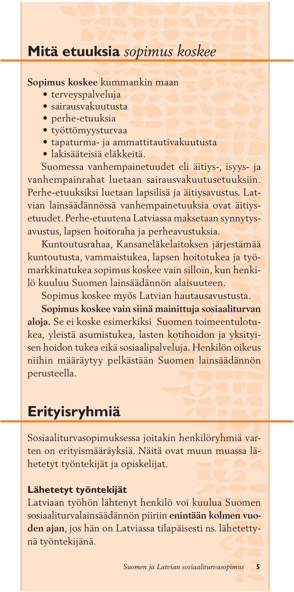 Latvian lainsäädännössä vanhempainetuuksia ovat äitiysetuudet. Perhe-etuutena Latviassa maksetaan synnytysavustus, lapsen hoitoraha ja perheavustuksia.