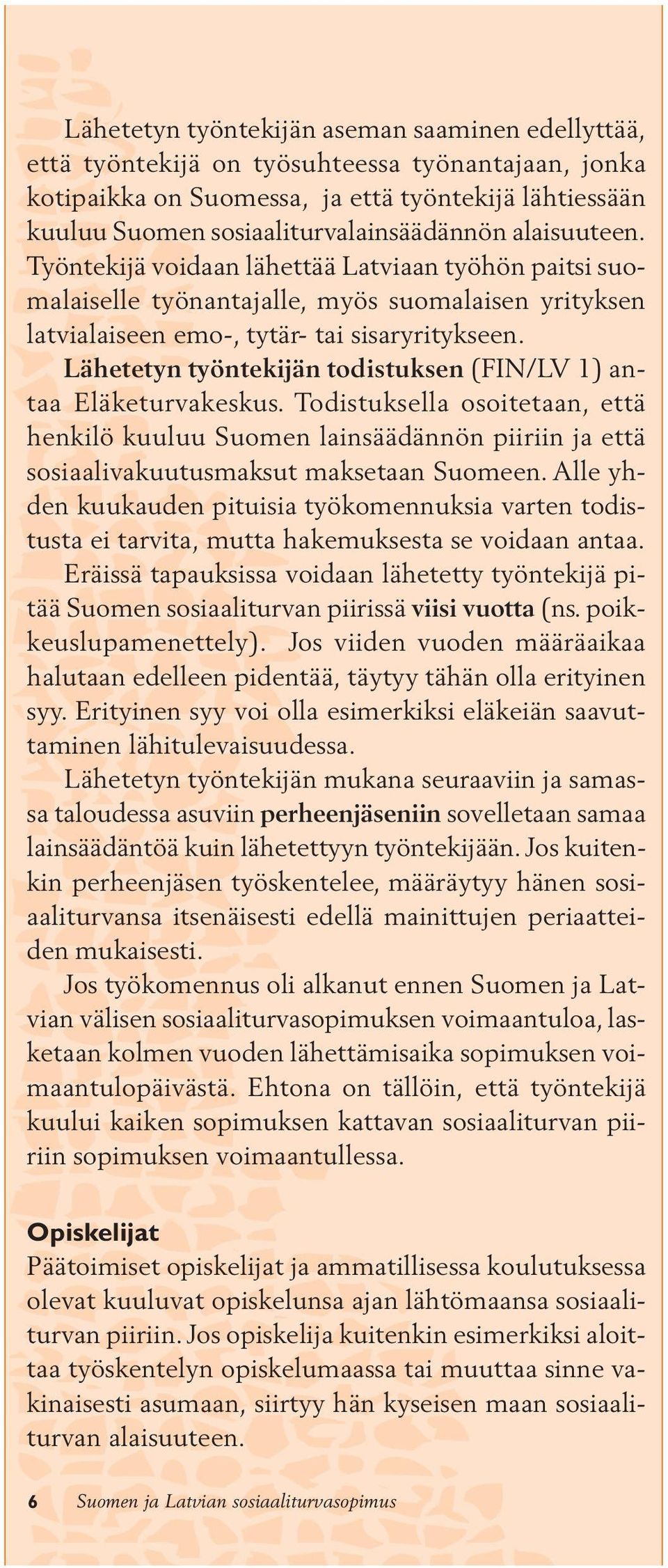 Lähetetyn työntekijän todistuksen (FIN/LV 1) antaa Eläketurvakeskus. Todistuksella osoitetaan, että henkilö kuuluu Suomen lainsäädännön piiriin ja että sosiaalivakuutusmaksut maksetaan Suomeen.