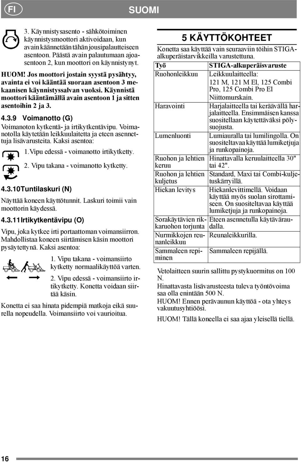 Käynnistä moottori kääntämällä avain asentoon 1 ja sitten asentoihin 2 ja 3. 4.3.9 Voimanotto (G) Voimanoton kytkentä- ja irtikytkentävipu.