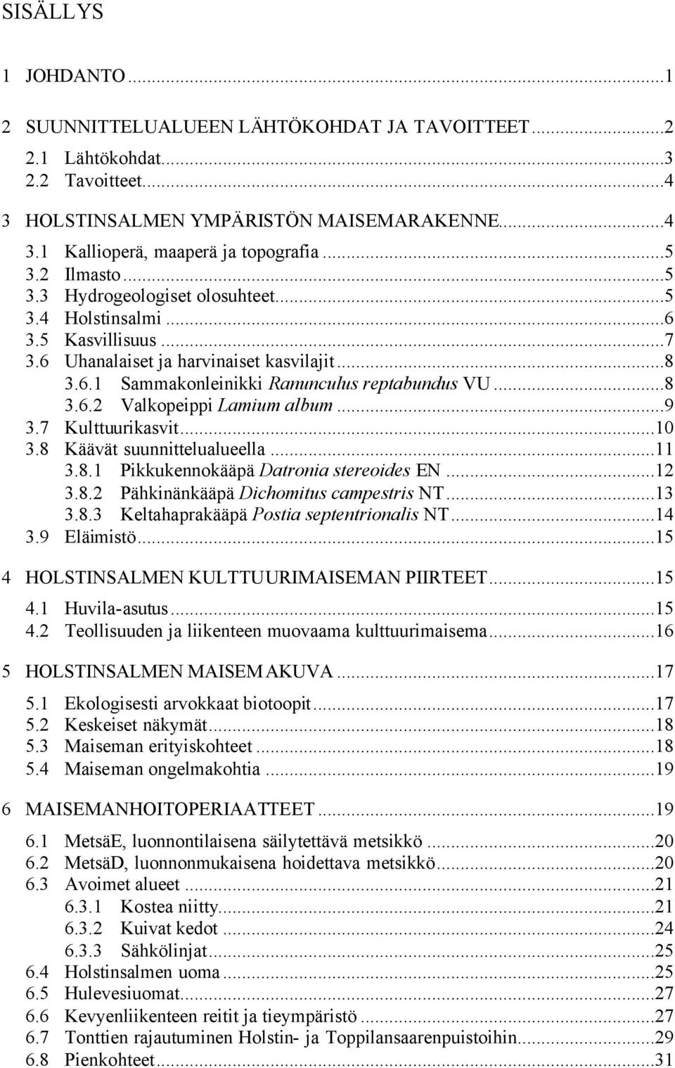 ..9 3.7 Kulttuurikasvit...10 3.8 Käävät suunnittelualueella...11 3.8.1 Pikkukennokääpä Datronia stereoides EN...12 3.8.2 Pähkinänkääpä Dichomitus campestris NT...13 3.8.3 Keltahaprakääpä Postia septentrionalis NT.