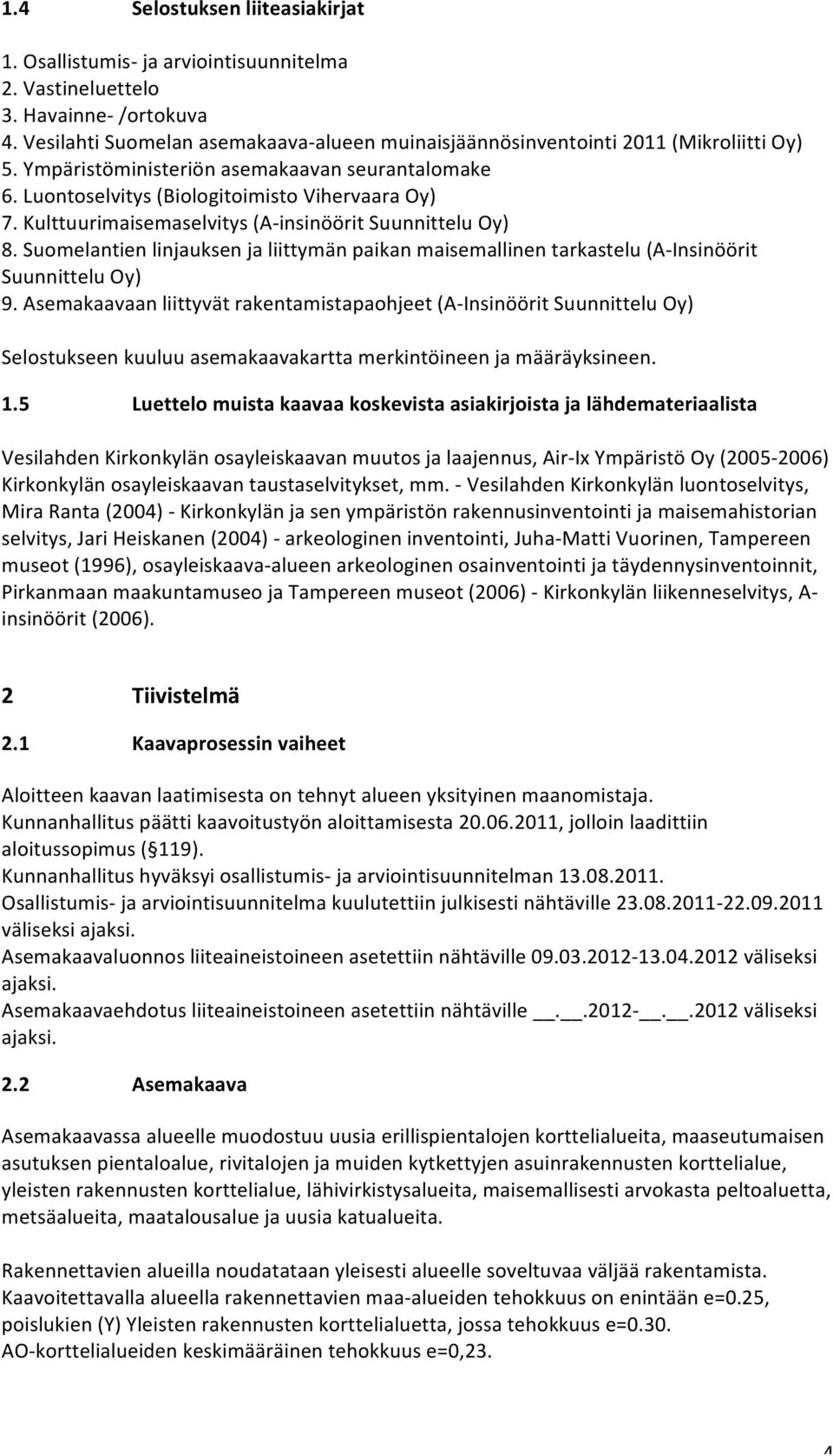 Kulttuurimaisemaselvitys (A- insinöörit Suunnittelu Oy) 8. Suomelantien linjauksen ja liittymän paikan maisemallinen tarkastelu (A- Insinöörit Suunnittelu Oy) 9.