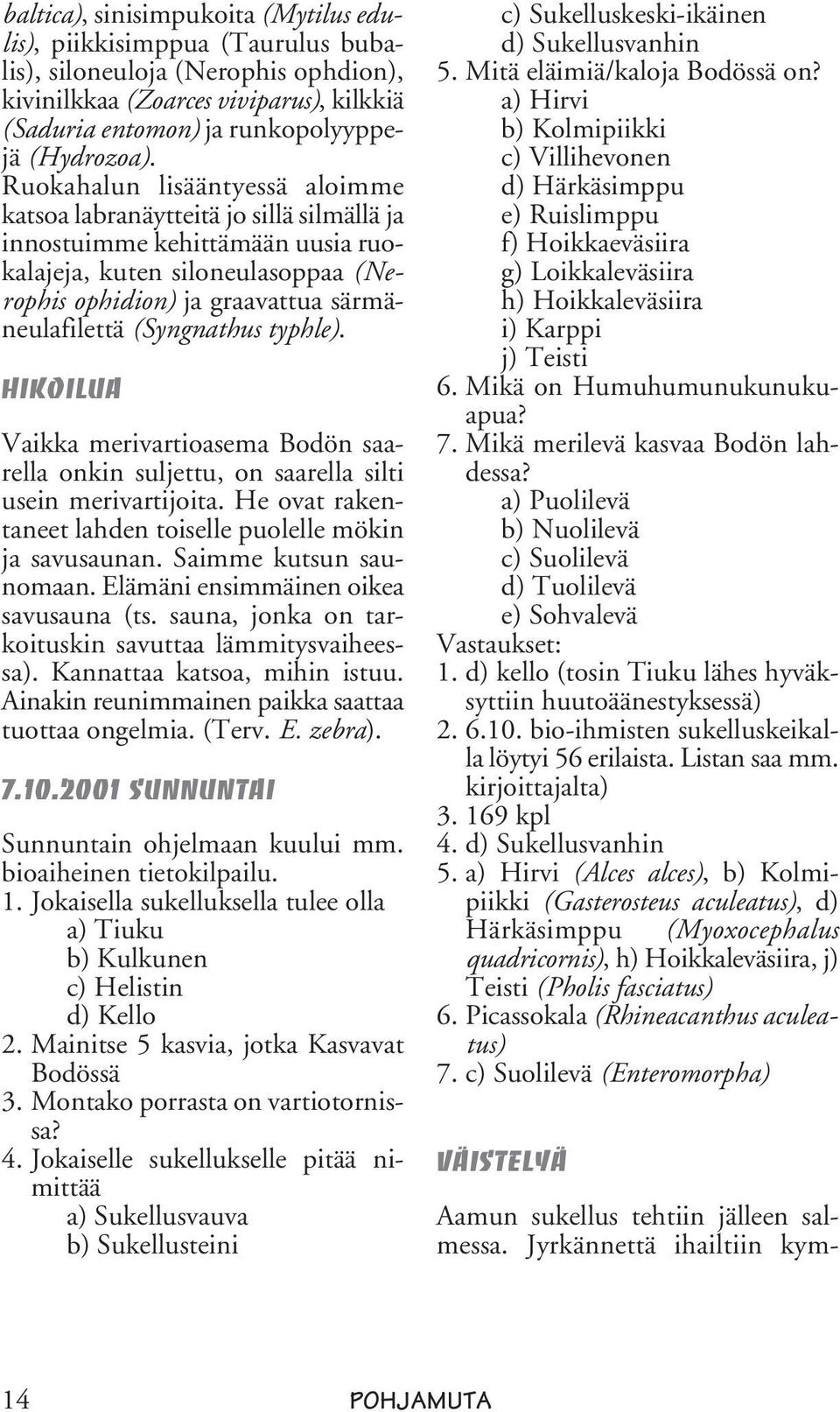 (Syngnathus typhle). Hikoilua Vaikka merivartioasema Bodön saarella onkin suljettu, on saarella silti usein merivartijoita. He ovat rakentaneet lahden toiselle puolelle mökin ja savusaunan.