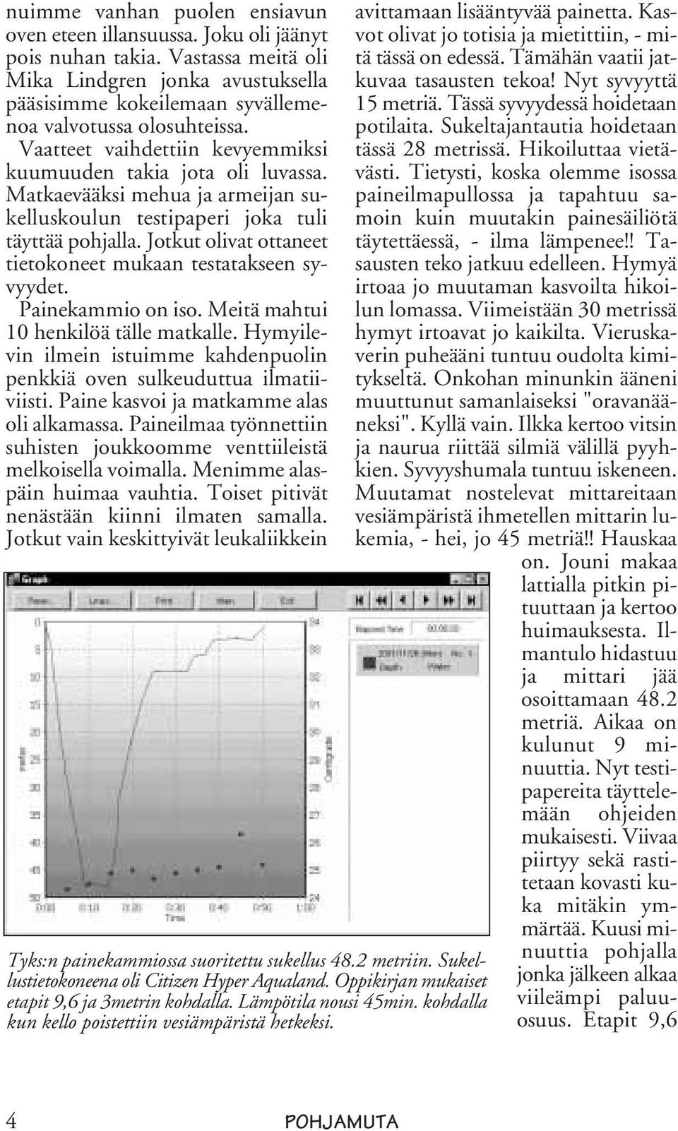 Jotkut olivat ottaneet tietokoneet mukaan testatakseen syvyydet. Painekammio on iso. Meitä mahtui 10 henkilöä tälle matkalle.