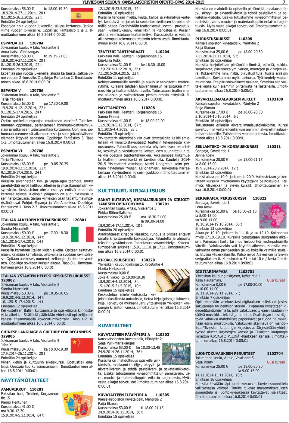 Jatkoa viime vuoden 2 -kurssille. Oppikirja: Fantastico 2. Ilmoittautuminen ESPANJA V 120706 Kurssimaksu 63,00 pe 17.30-19.00 19.9.2014-12.12.2014, 22 t 9.1.2015-17.4.2015, 24 t Oletko opiskellut espanjaa muutaman vuoden?