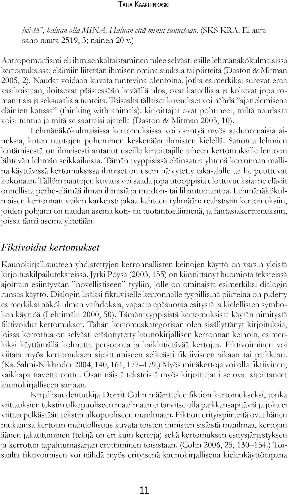 Naudat voidaan kuvata tuntevina olentoina, jotka esimerkiksi surevat eroa vasikoistaan, iloitsevat päästessään keväällä ulos, ovat kateellisia ja kokevat jopa romanttisia ja seksuaalisia tunteita.