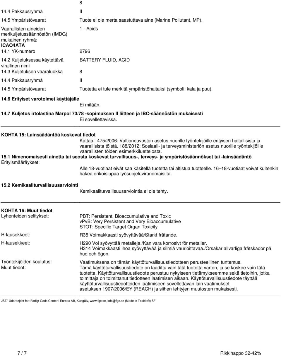 146 Erityiset varotoimet käyttäjälle Ei mitään 147 Kuljetus irtolastina Marpol 73/78 -sopimuksen II liitteen ja IBC-säännöstön mukaisesti Ei sovellettavissa KOHTA 15: Lainsäädäntöä koskevat tiedot