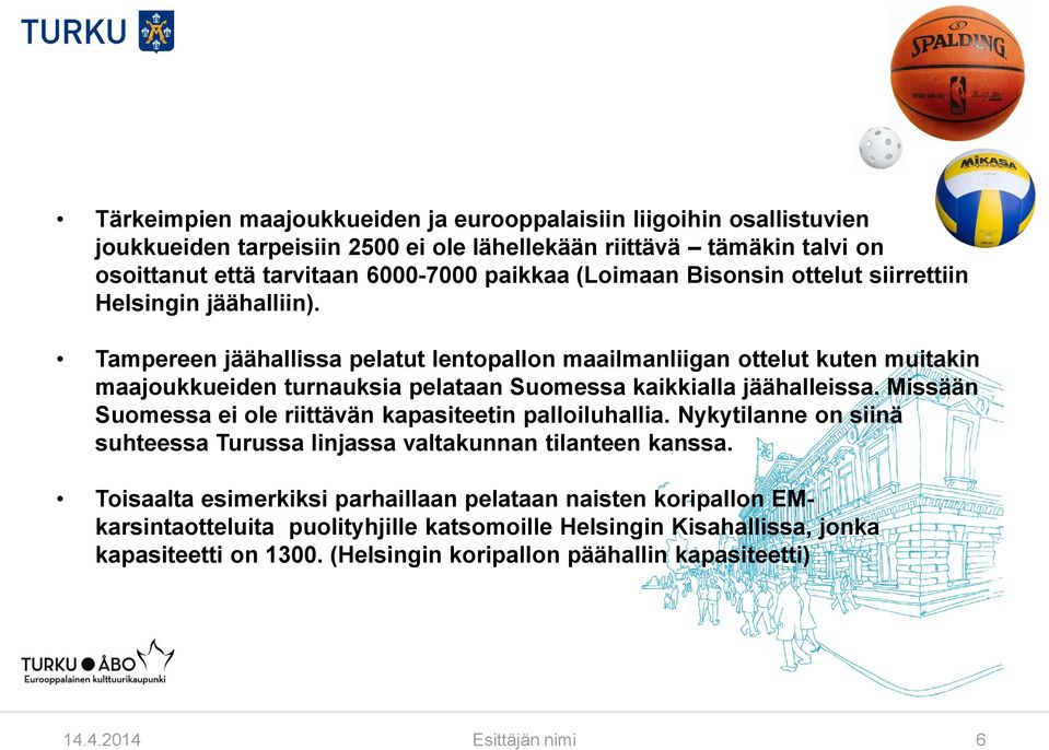 Tampereen jäähallissa pelatut lentopallon maailmanliigan ottelut kuten muitakin maajoukkueiden turnauksia pelataan Suomessa kaikkialla jäähalleissa.