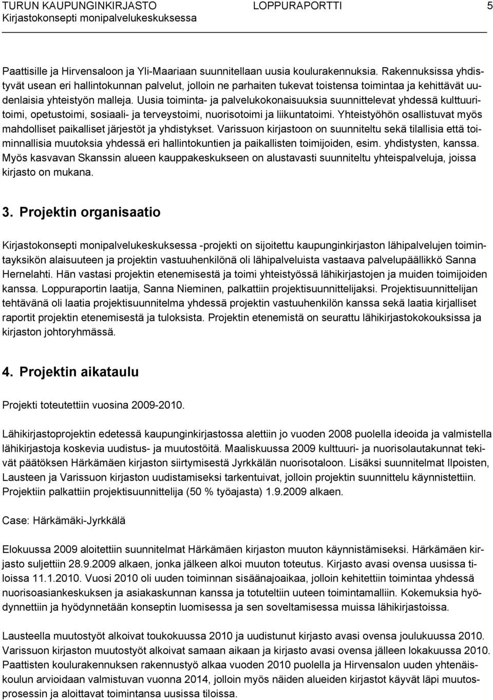 Uusia toiminta- ja palvelukokonaisuuksia suunnittelevat yhdessä kulttuuritoimi, opetustoimi, sosiaali- ja terveystoimi, nuorisotoimi ja liikuntatoimi.