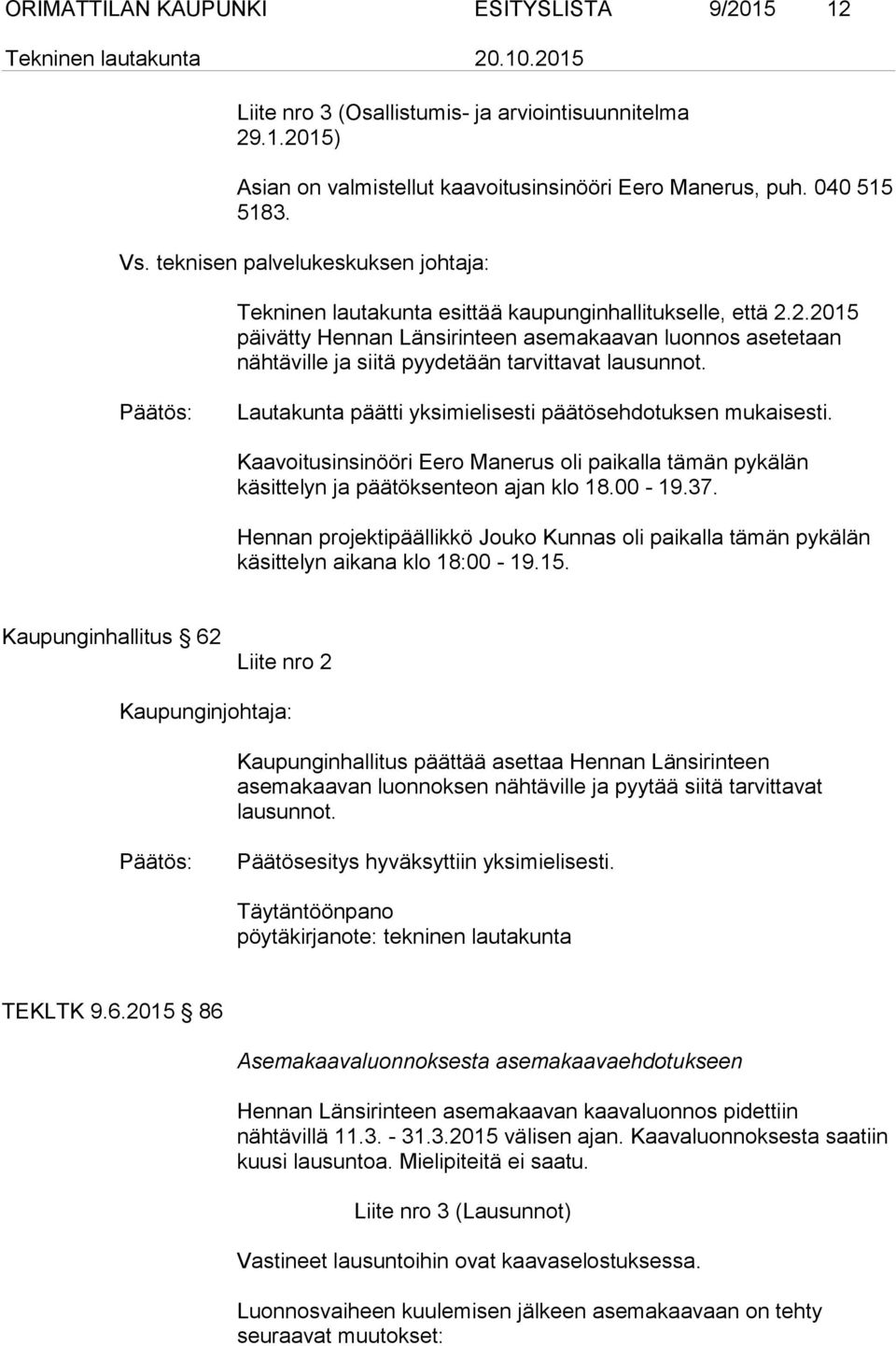 2.2015 päivätty Hennan Länsirinteen asemakaavan luonnos asetetaan nähtäville ja siitä pyydetään tarvittavat lausunnot. Lautakunta päätti yksimielisesti päätösehdotuksen mukaisesti.