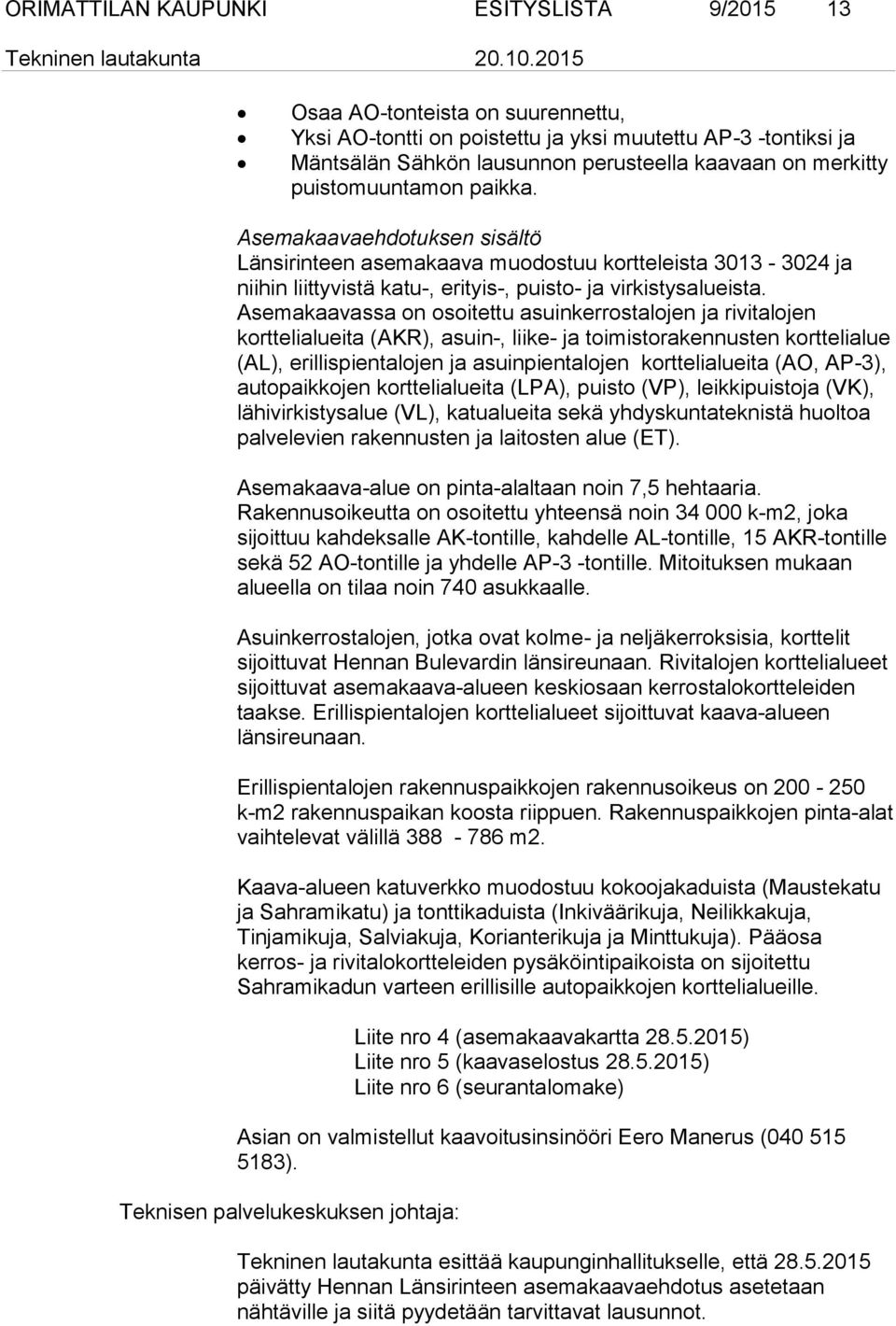 Asemakaavassa on osoitettu asuinkerrostalojen ja rivitalojen korttelialueita (AKR), asuin-, liike- ja toimistorakennusten korttelialue (AL), erillispientalojen ja asuinpientalojen korttelialueita