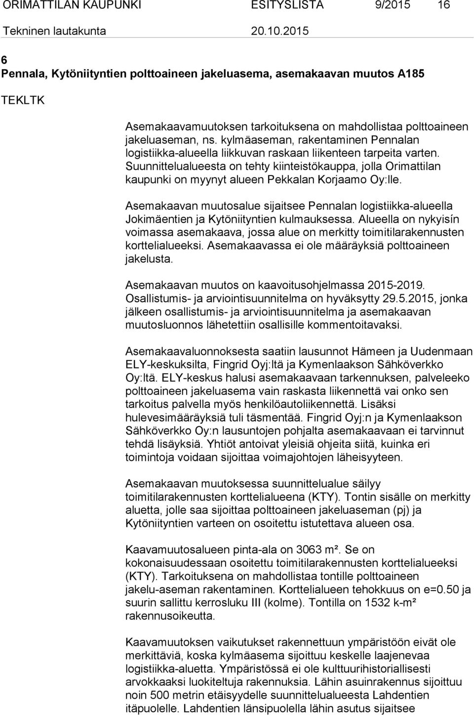 Suunnittelualueesta on tehty kiinteistökauppa, jolla Orimattilan kaupunki on myynyt alueen Pekkalan Korjaamo Oy:lle.
