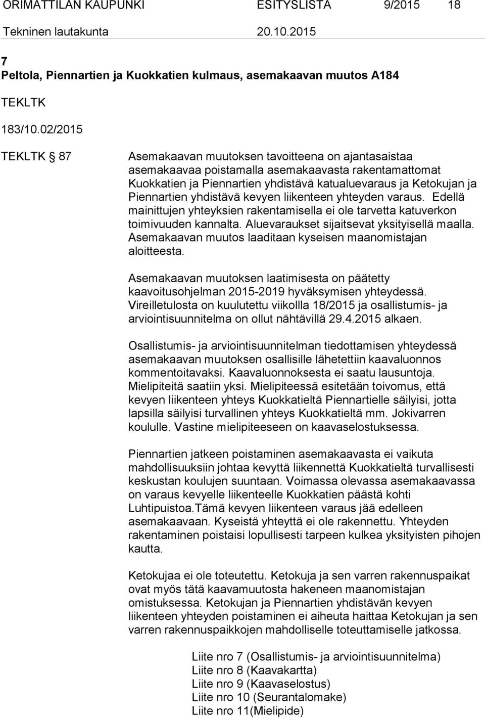 Piennartien yhdistävä kevyen liikenteen yhteyden varaus. Edellä mainittujen yhteyksien rakentamisella ei ole tarvetta katuverkon toimivuuden kannalta. Aluevaraukset sijaitsevat yksityisellä maalla.