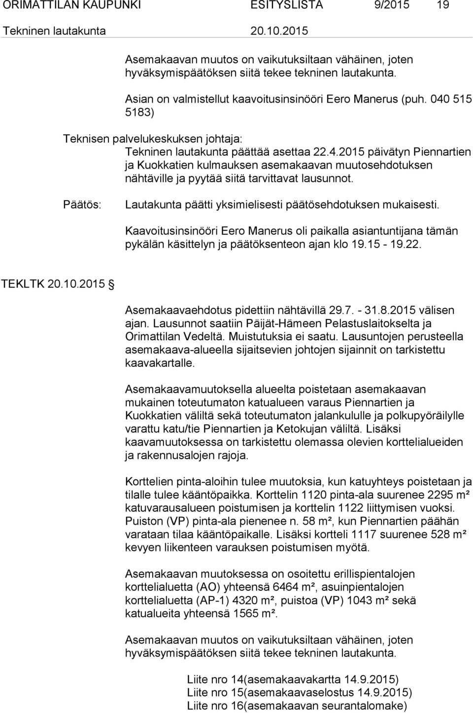 Lautakunta päätti yksimielisesti päätösehdotuksen mukaisesti. Kaavoitusinsinööri Eero Manerus oli paikalla asiantuntijana tämän pykälän käsittelyn ja päätöksenteon ajan klo 19.15-19.22. TEKLTK 20.10.