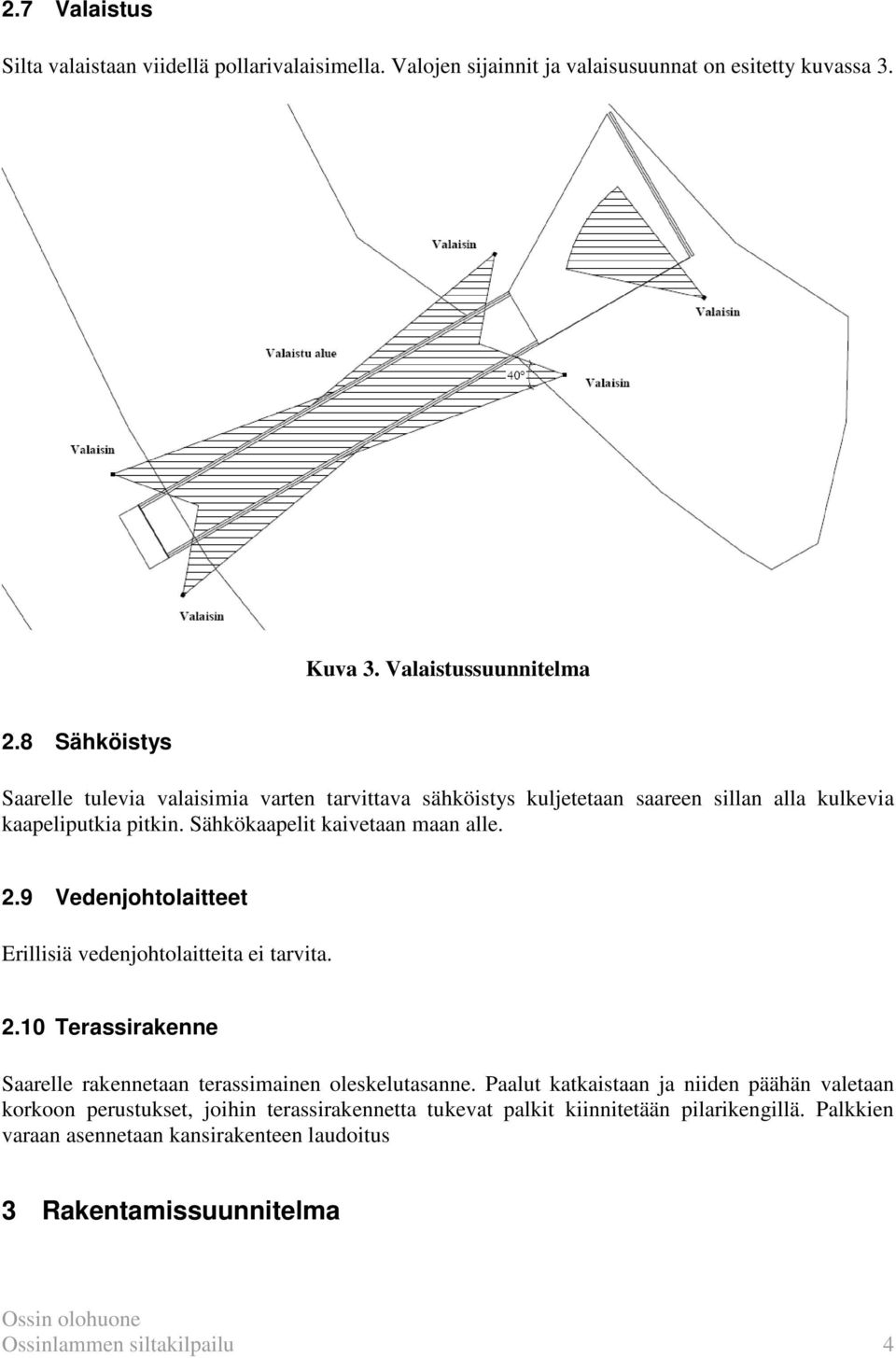 9 Vedenjohtolaitteet Erillisiä vedenjohtolaitteita ei tarvita. 2.10 Terassirakenne Saarelle rakennetaan terassimainen oleskelutasanne.